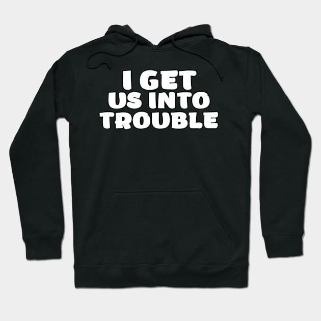 i get us into trouble Hoodie by SKULS14